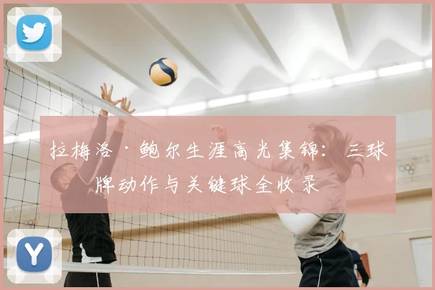 拉梅洛·鲍尔生涯高光集锦：三球招牌动作与关键球全收录