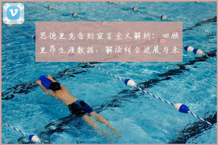 恩德里克告别宣言全文解析:回顾里昂生涯数据,解读转会进展与未来去向