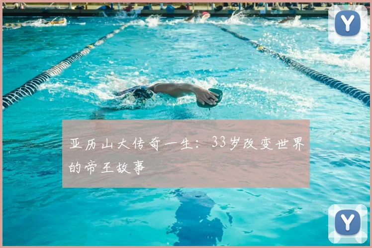 亚历山大传奇一生:33岁改变世界的帝王故事