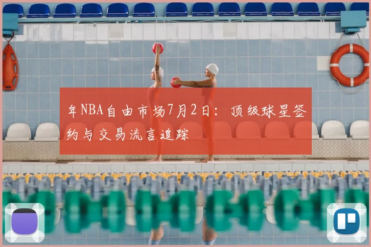年NBA自由市场7月2日：顶级球星签约与交易流言追踪