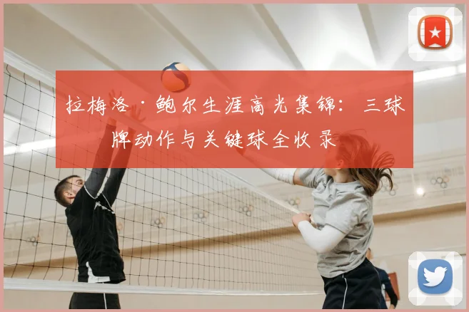 拉梅洛·鲍尔生涯高光集锦:三球招牌动作与关键球全收录