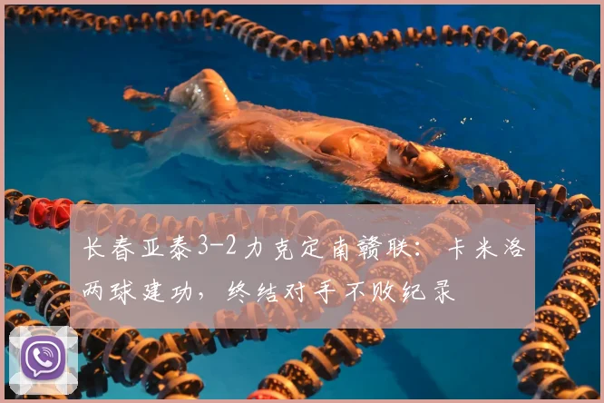 长春亚泰3-2力克定南赣联：卡米洛两球建功，终结对手不败纪录