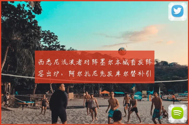 西悉尼流浪者对阵墨尔本城首发阵容出炉，阿尔扎尼先发库尔替补引关注